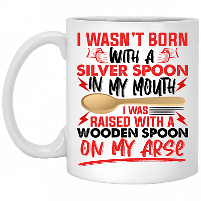 I Wasn't Born With A Silver Spoon In My Mouth I Was Raised With A Wooden Spoon Ceramic Coffee Mug, White, 11 oz. White Mug