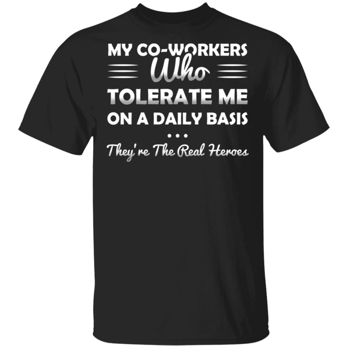My Co-Workers Who Tolerate Me On A Daily Basis They're The Real Heroes T-Shirt, Black, Unisex T-Shirt