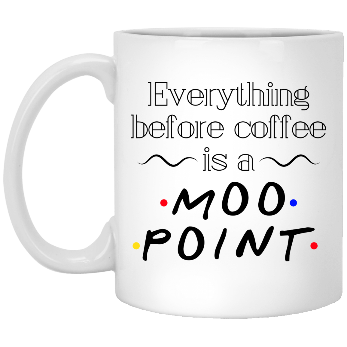 Everything Before Coffee Is A Moo Point Friends Coffee Mug - Beer Stein - Water Bottle - Color Changing Mug, White, 11 oz. White Mug Everything Before Coffee Is A Moo Point Friends Coffee Mug - Beer Stein - Water Bottle - Color Changing Mug, White, 11 oz. White Mug