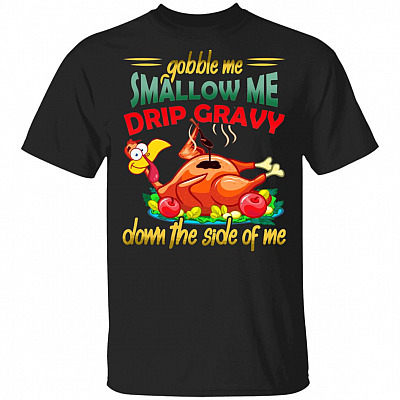 Gobble Me Swallow Me Drip Gravy Down The Side Of Me Shirt - Funny Turkey Shirt - Thanksgiving Shirt, Black, Unisex T-Shirt