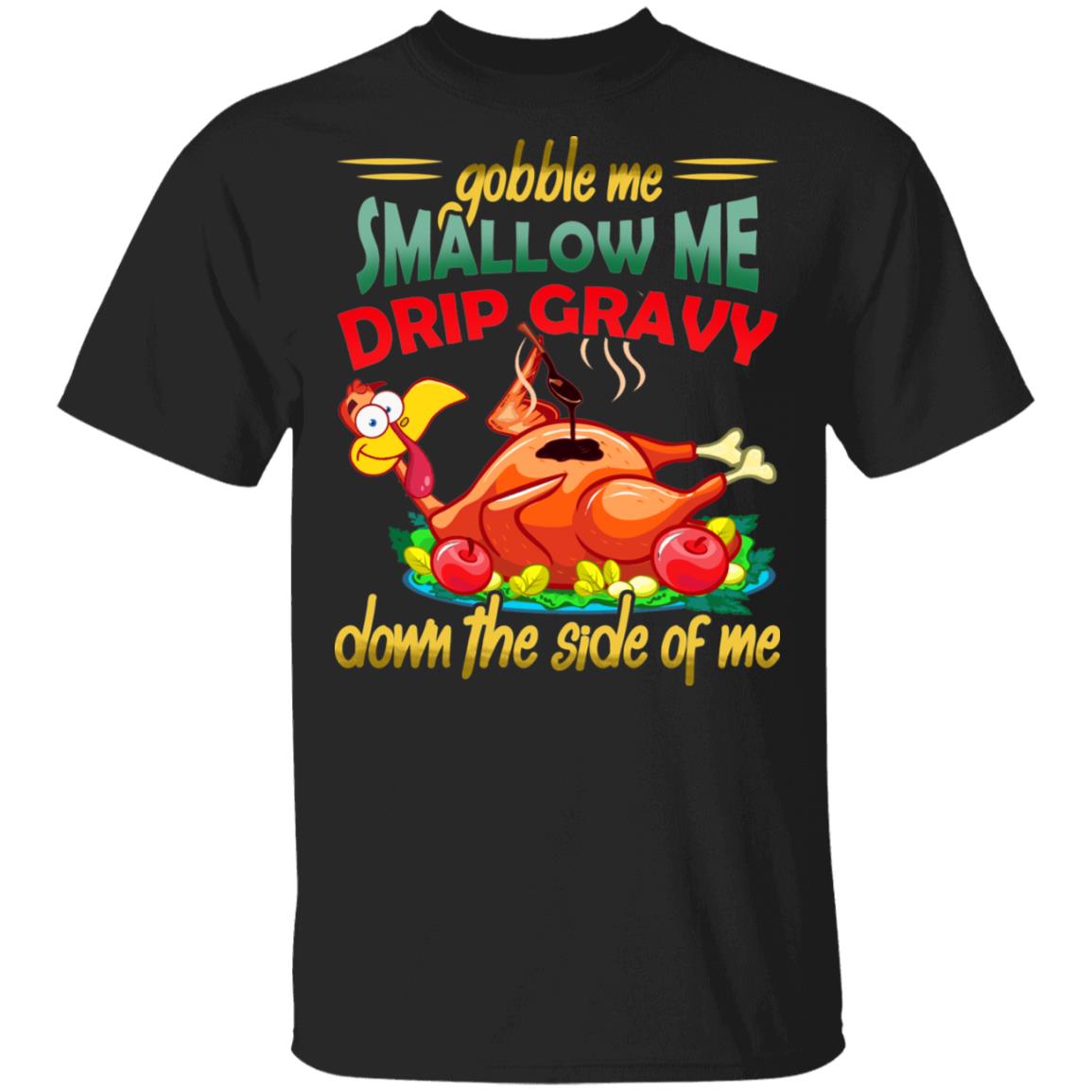 Gobble Me Swallow Me Drip Gravy Down The Side Of Me Shirt - Funny Turkey Shirt - Thanksgiving Shirt, Black, Unisex T-Shirt