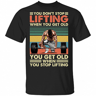 You Don't Stop Lifting When You Get Old You Get Old When You Stop Lifting Vintage Retro T-Shirt, Black, Unisex T-Shirt