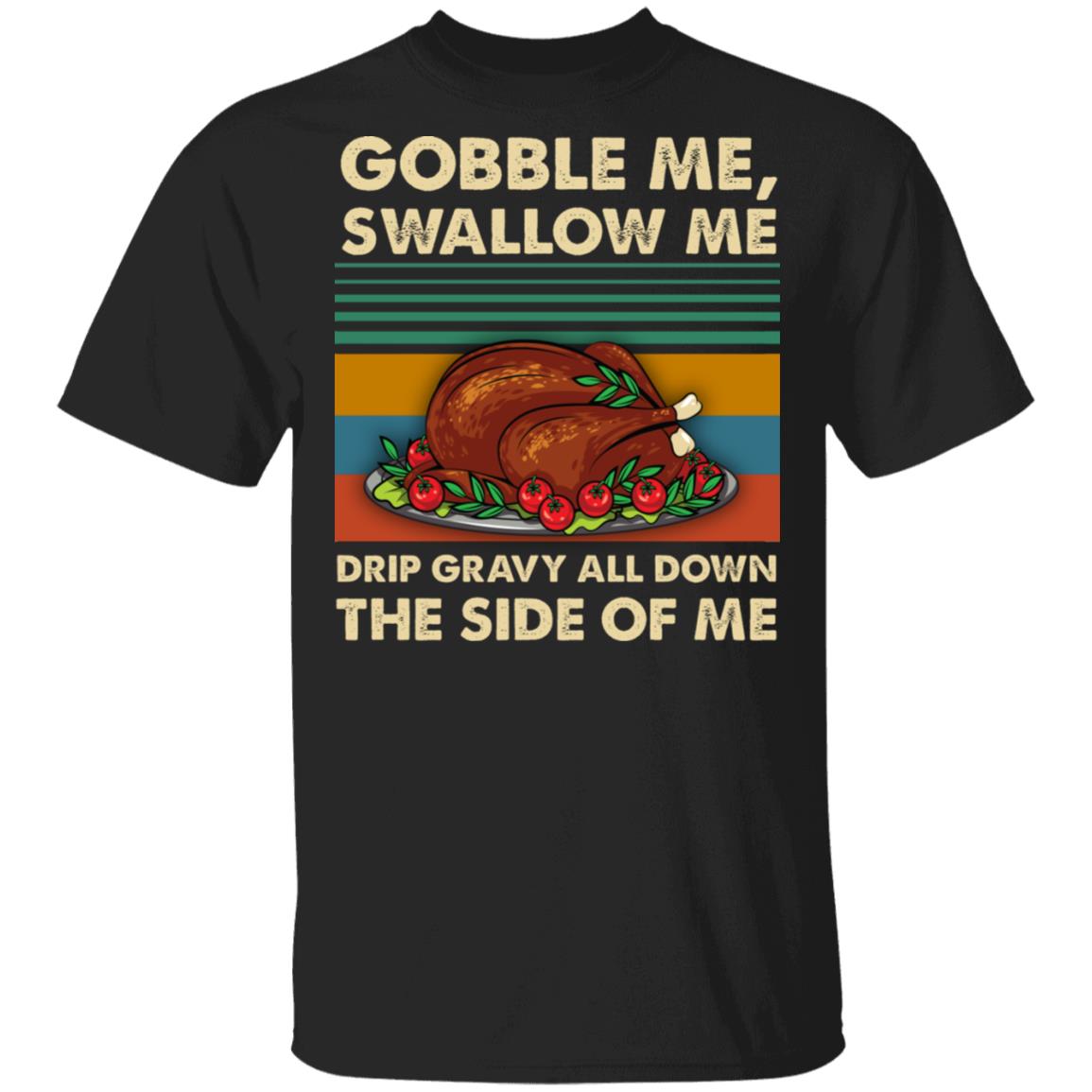 Gobble Me Swallow Me T-Shirt - Funny Thanks Giving Shirt, Black, Unisex T-Shirt Gobble Me Swallow Me T-Shirt - Funny Thanks Giving Shirt, Black, Unisex T-Shirt