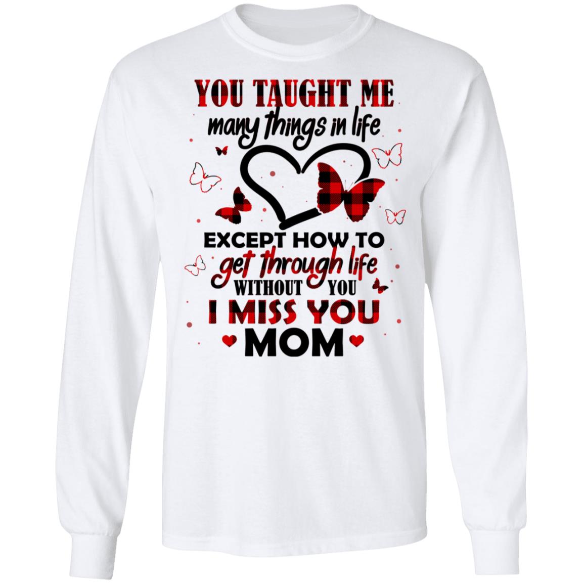 You Taught Me Many Things In Life Except How To Get Through Life Without You I Miss You Mom Hoodie - Long Sleeve, White, Long Sleeve You Taught Me Many Things In Life Except How To Get Through Life Without You I Miss You Mom Hoodie - Long Sleeve, White, Long Sleeve
