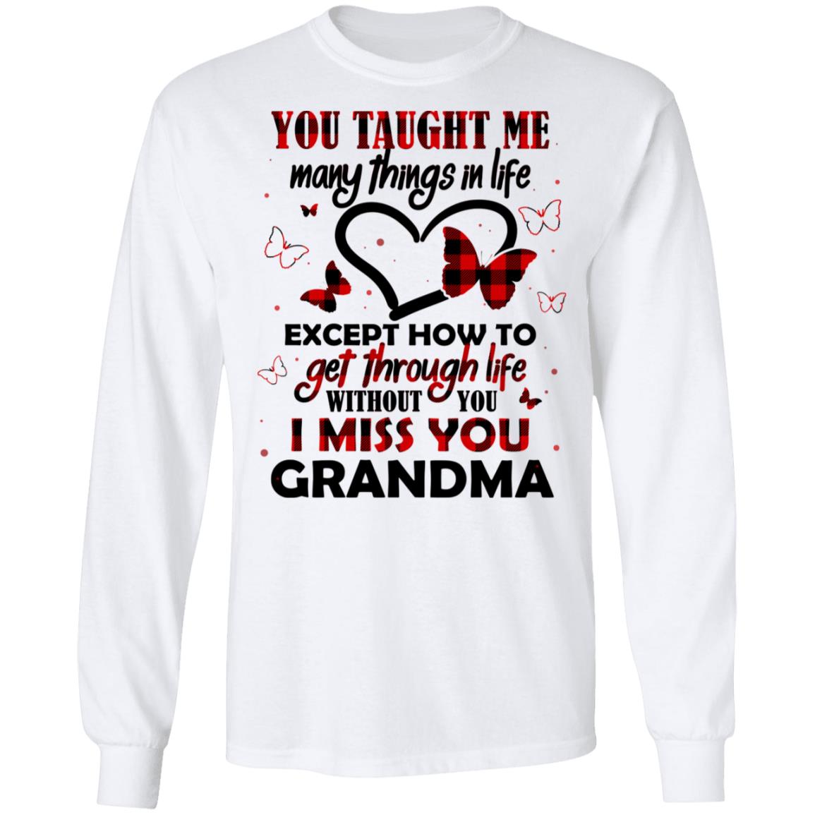 You Taught Me Many Things In Life Except How To Get Through Life Without You I Miss You Grandma Hoodie - Sweatshirt, White, Long Sleeve You Taught Me Many Things In Life Except How To Get Through Life Without You I Miss You Grandma Hoodie - Sweatshirt, White, Long Sleeve