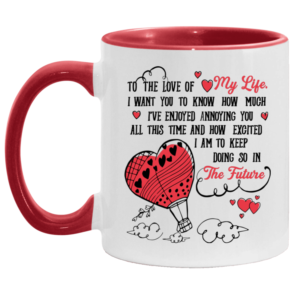 To The Love Of My Life Enjoyed Annoying You And How Excited I Am Keep Doing In The Future Accent Mug, White/Red, 11 oz. Accent Mug