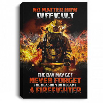 No Matter How Difficult The Day May Get Never Forget The Reason You Became A Firefighter Framed Canvas - Unframed Poster, White, 0.75'' Framed Canvas