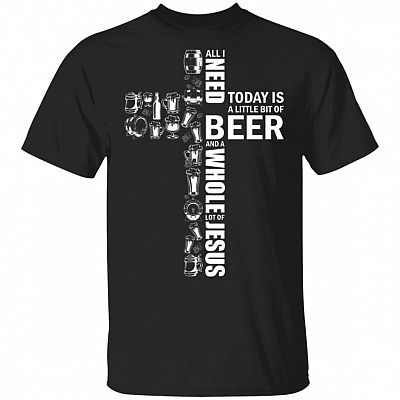 All I Need Today is A Little Bit of Beer and A Whole Lot of Jesus Beer Lovers T-Shirt, Black, Unisex T-Shirt