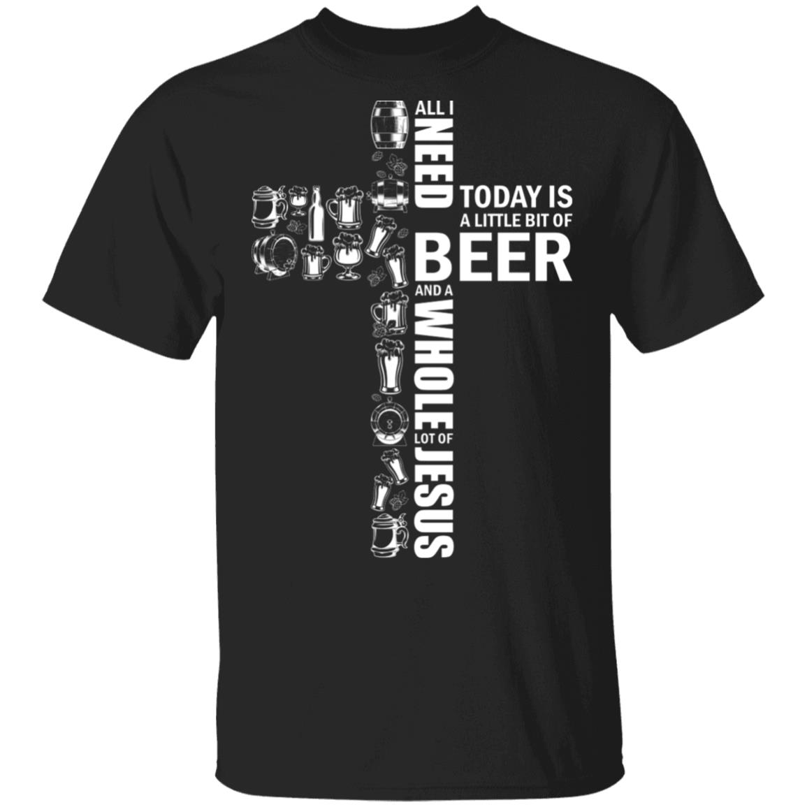 All I Need Today is A Little Bit of Beer and A Whole Lot of Jesus Beer Lovers T-Shirt, Black, Unisex T-Shirt
