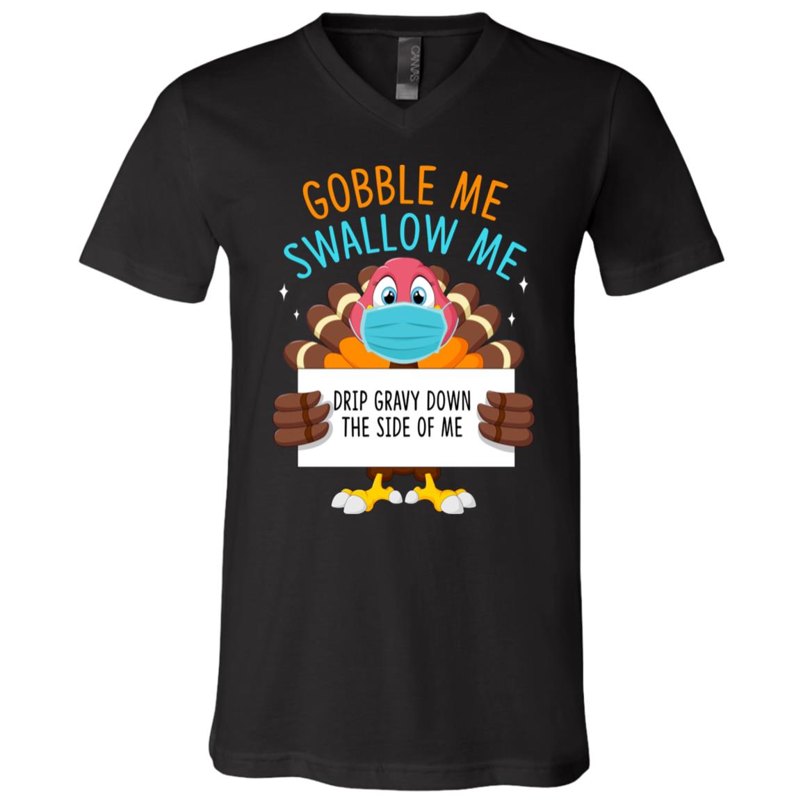 Gobble Me Swallow Me Drip Gravy Down the Side of Me Funny Thanksgiving Turkey T-Shirt - V Neck, Black, V-Neck T-Shirt