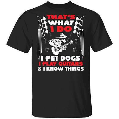 That's What I Do I Pet Dogs I Play Guitars And I Know Things T-Shirt - Dog And Guitar Lover Shirt, Black, Unisex T-Shirt