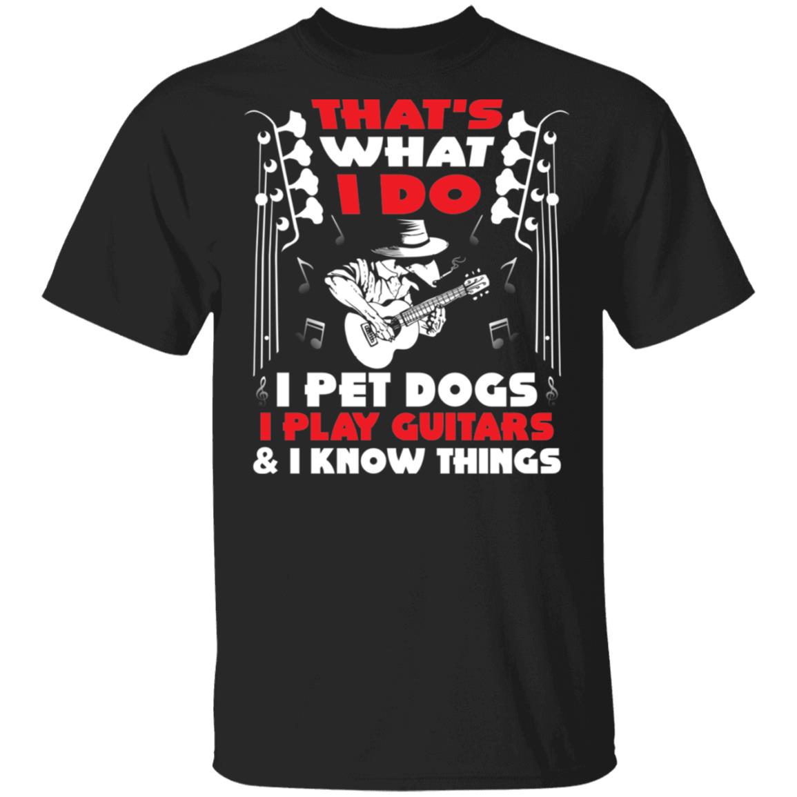 That's What I Do I Pet Dogs I Play Guitars And I Know Things T-Shirt - Dog And Guitar Lover Shirt, Black, Unisex T-Shirt That's What I Do I Pet Dogs I Play Guitars And I Know Things T-Shirt - Dog And Guitar Lover Shirt, Black, Unisex T-Shirt