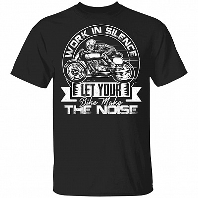 Work In Silence Let Your Bike Make The Noise T-Shirt - Biker Shirt, Black, Unisex T-Shirt