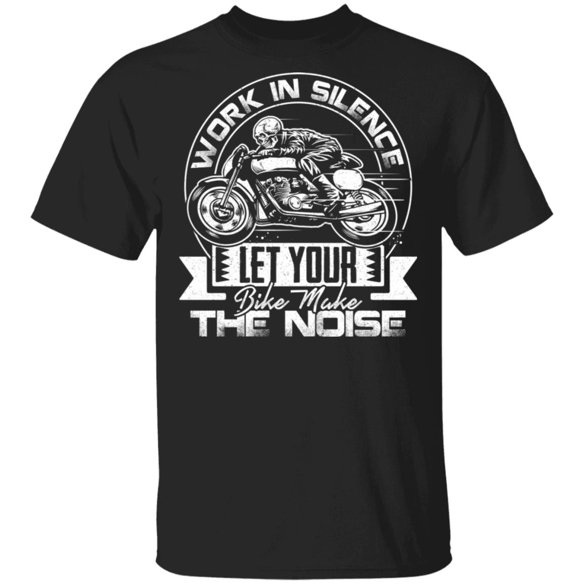 Work In Silence Let Your Bike Make The Noise T-Shirt - Biker Shirt, Black, Unisex T-Shirt