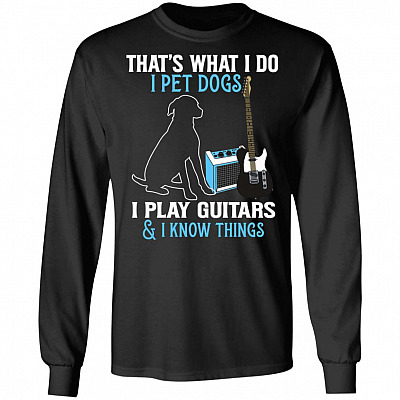 That's What I Do I Pet Dog I Play Guitars And I Know Things Hoodie - Sweatshirt - Long Sleeve, Black, Long Sleeve