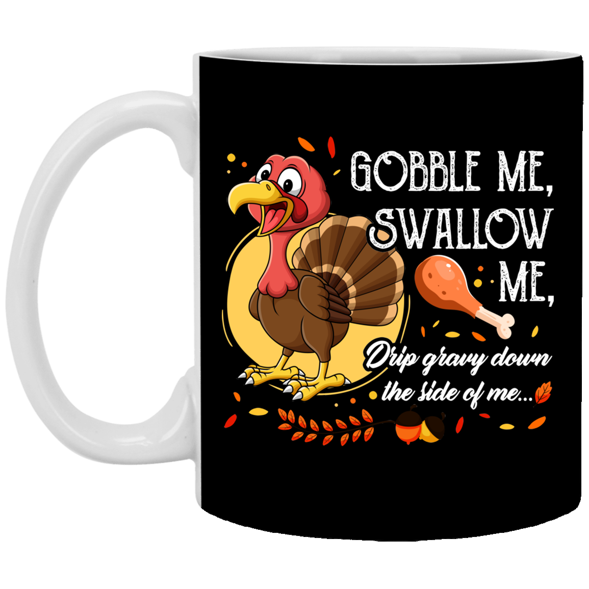 Gobble Me Swallow Me Drip Gravy Down The Side Of Me Funny Turkey Thanksgiving Ceramic Coffee Mug - Beer Stein, Black, 11 oz. White Mug Gobble Me Swallow Me Drip Gravy Down The Side Of Me Funny Turkey Thanksgiving Ceramic Coffee Mug - Beer Stein, Black, 11 oz. White Mug