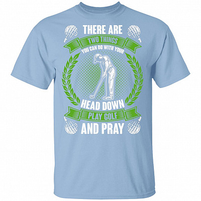 There are Two Things You Can Do with Your Head Down Play Golf and Pray T-Shirt, Light Blue, Unisex T-Shirt