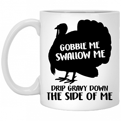 Gobble Me Swallow Me Drip Gravy Down the Side of Me Ceramic Coffee Mug - Beer Stein - Water Bottle, White, 11 oz. White Mug