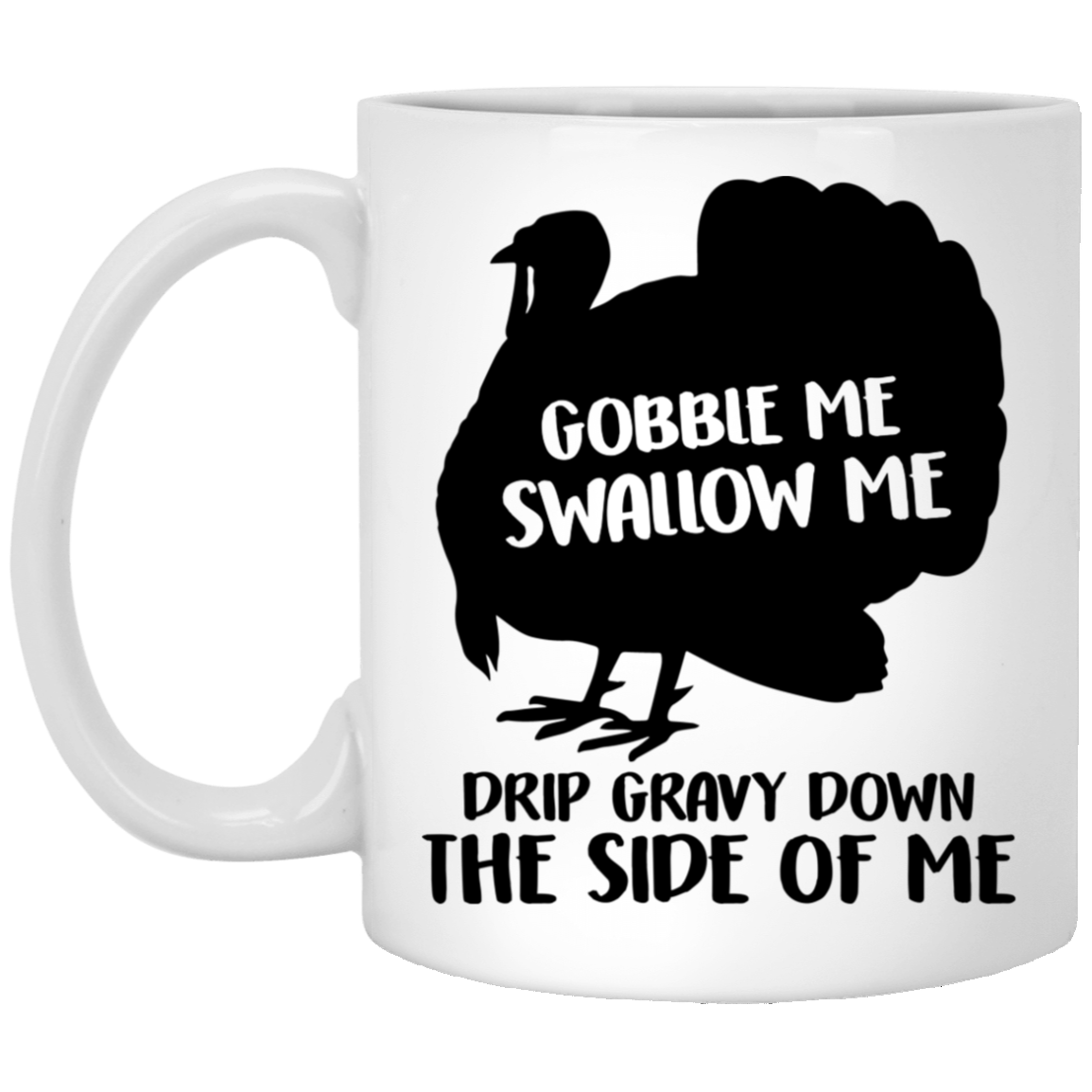 Gobble Me Swallow Me Drip Gravy Down the Side of Me Ceramic Coffee Mug - Beer Stein - Water Bottle, White, 11 oz. White Mug