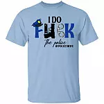I Do Fuk The Police T-Shirt - Funny Police Wife Shirt, Light Blue, Unisex T-Shirt I Do Fuk The Police T-Shirt - Funny Police Wife Shirt, Light Blue, Unisex T-Shirt