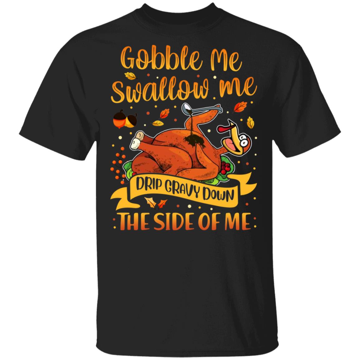 Gobble Me Swallow Me Drip Gravy Down The Side Of Me T-Shirt - Funny Thanksgiving Turkey T-Shirt, Black, Unisex T-Shirt