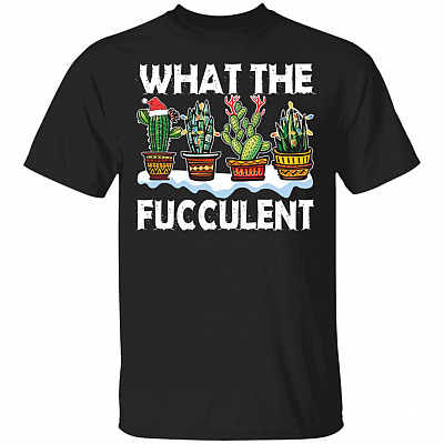 What The Fucculent Christmas T-Shirt - Funny Christmas Shirt, Black, Unisex T-Shirt