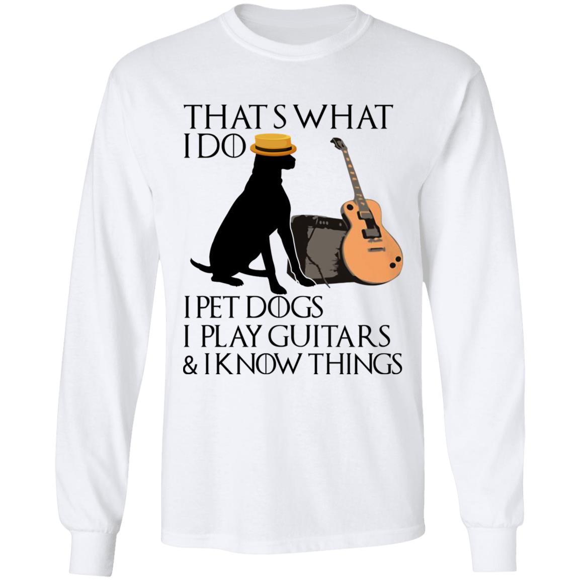 That's What I Do I Pet Dogs I PLay Guitars And I Know Things Funny Dog Lover Guitarist Hoodie - Sweatshirt, White, Long Sleeve That's What I Do I Pet Dogs I PLay Guitars And I Know Things Funny Dog Lover Guitarist Hoodie - Sweatshirt, White, Long Sleeve