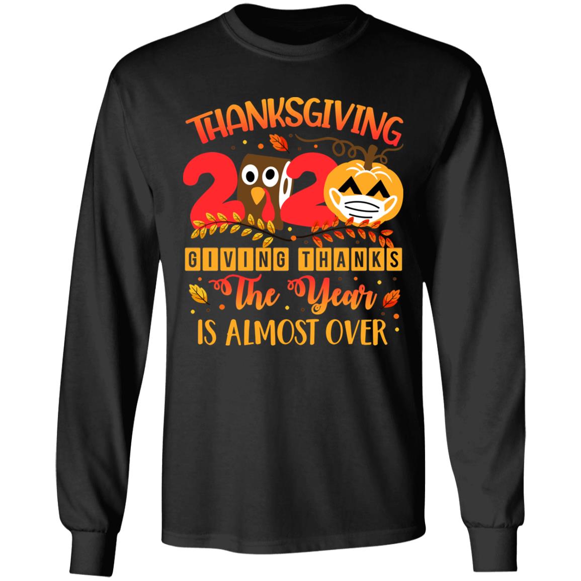 Thanksgiving 2020 Giving Thanks The Year Is Almost Over Hoodie - Sweatshirt - Long Sleeve Shirt, Black, Long Sleeve