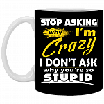 Stop Asking Why I'm Crazy You're Stupid Ceramic Coffee Mug - Beer Stein - Water Bottle - Color Changing Mug, Black, 11 oz. White Mug Stop Asking Why I'm Crazy You're Stupid Ceramic Coffee Mug - Beer Stein - Water Bottle - Color Changing Mug, Black, 11 oz. White Mug
