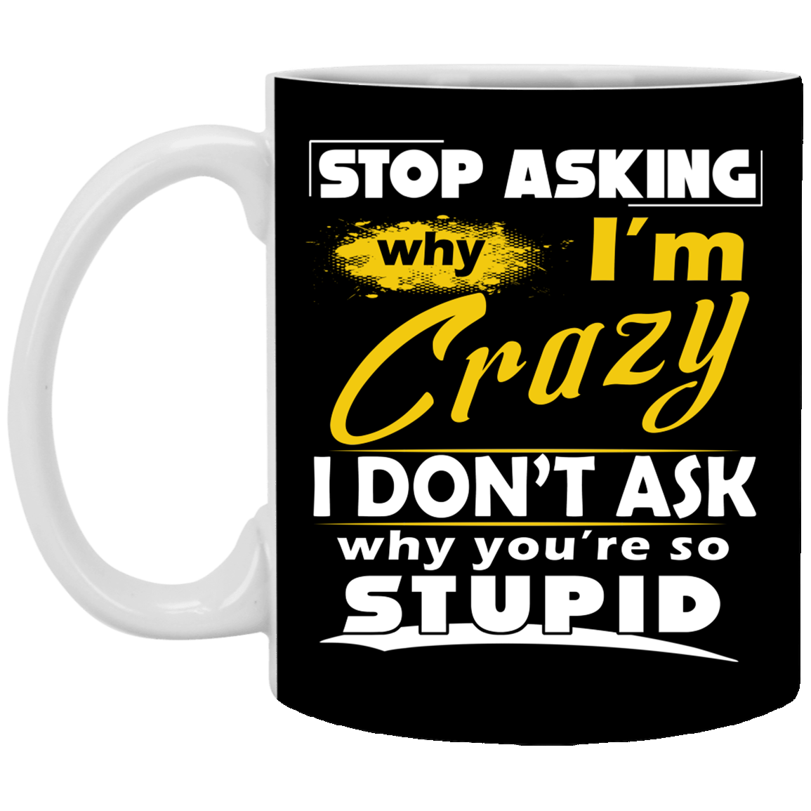 Stop Asking Why I'm Crazy You're Stupid Ceramic Coffee Mug - Beer Stein - Water Bottle - Color Changing Mug, Black, 11 oz. White Mug Stop Asking Why I'm Crazy You're Stupid Ceramic Coffee Mug - Beer Stein - Water Bottle - Color Changing Mug, Black, 11 oz. White Mug
