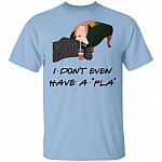 I Don't Even Have A Pla Shirt, Light Blue, Unisex T-Shirt I Don't Even Have A Pla Shirt, Light Blue, Unisex T-Shirt