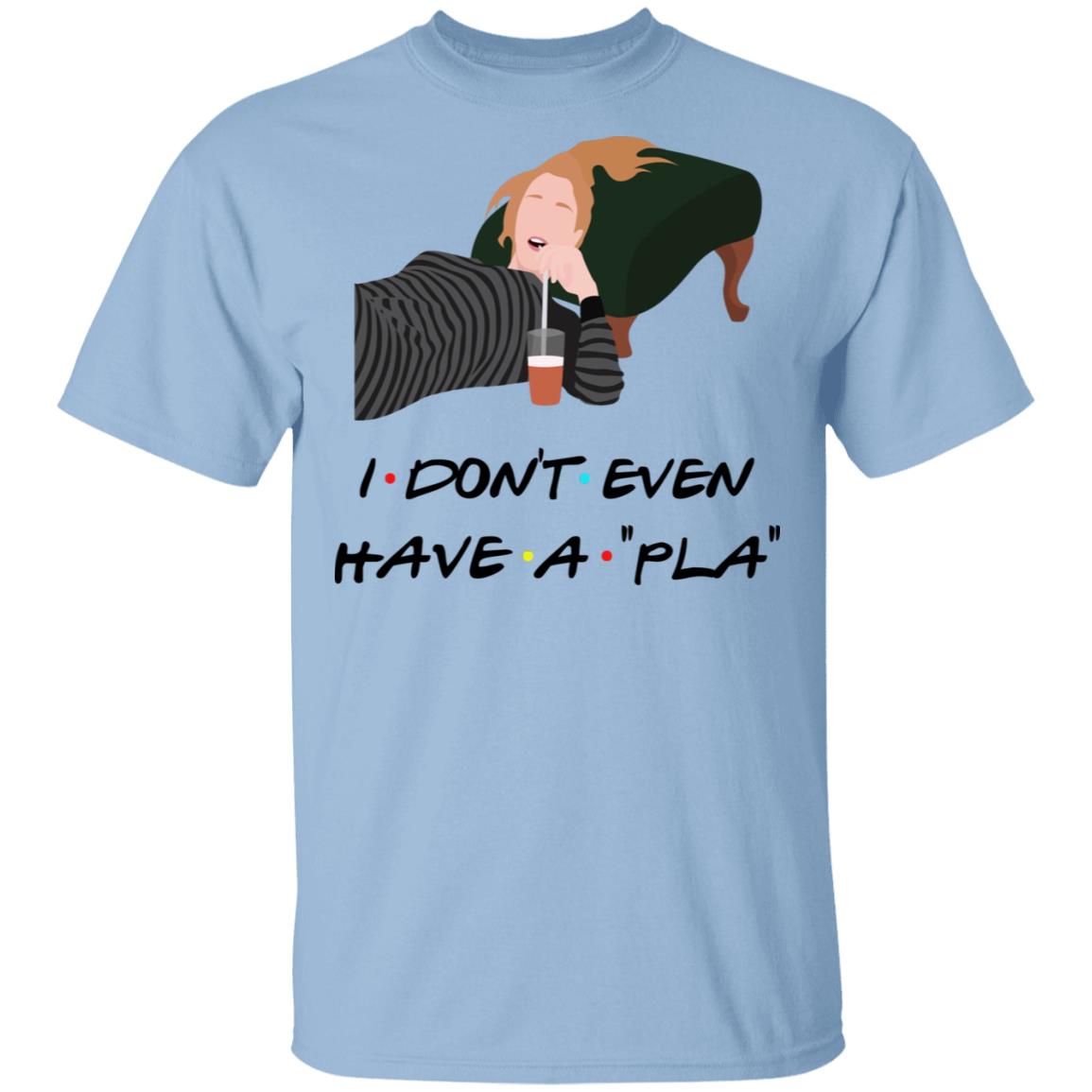 I Don't Even Have A Pla Shirt, Light Blue, Unisex T-Shirt I Don't Even Have A Pla Shirt, Light Blue, Unisex T-Shirt