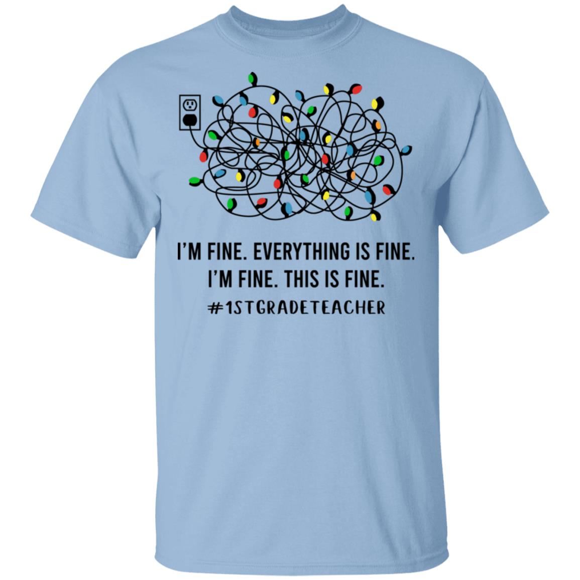 1st Grade Teacher I'm Fine Everything Is Fine, Light Blue, Unisex T-Shirt 1st Grade Teacher I'm Fine Everything Is Fine, Light Blue, Unisex T-Shirt