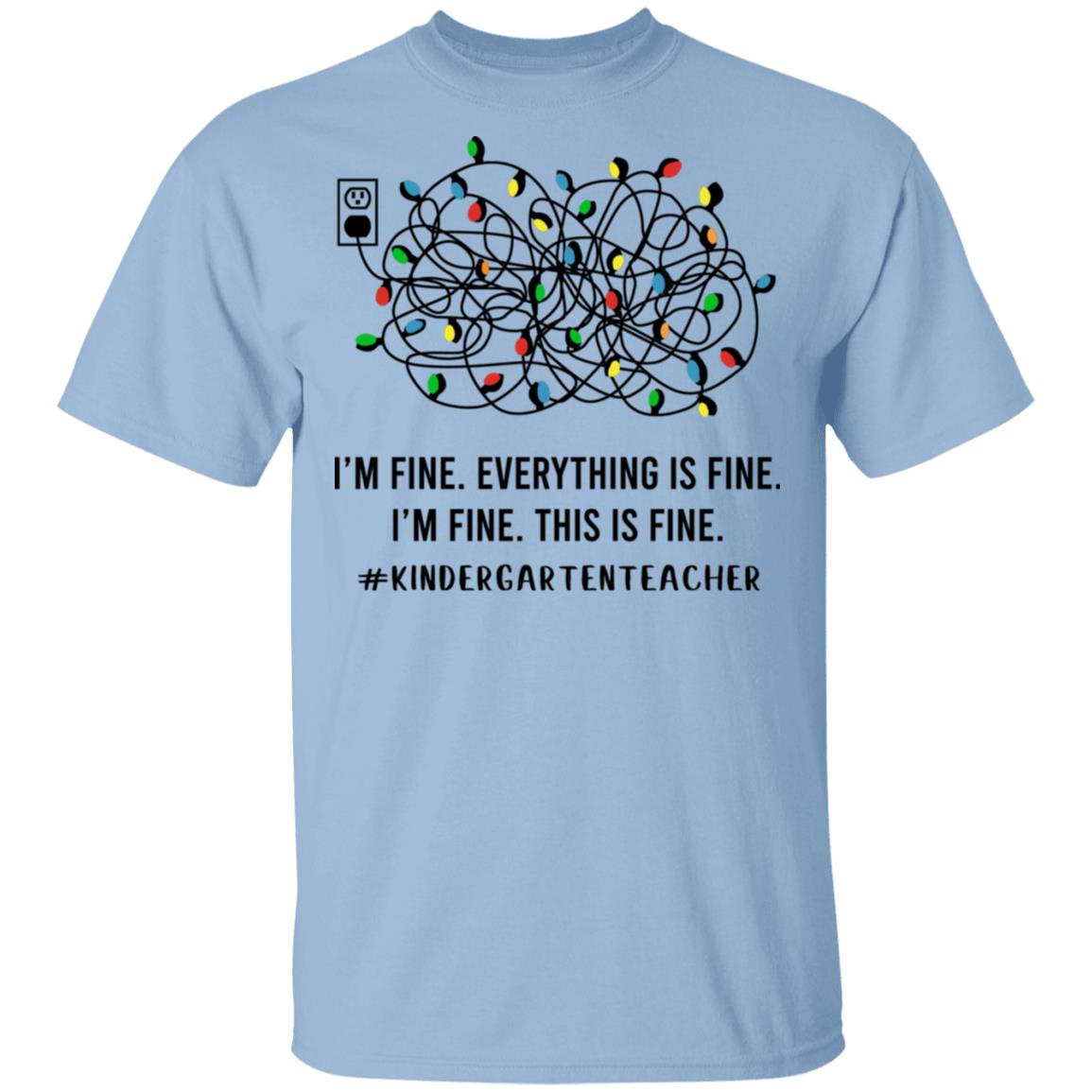 Kindergarten Teacher I'm Fine Everything Is Fine, Light Blue, Unisex T-Shirt Kindergarten Teacher I'm Fine Everything Is Fine, Light Blue, Unisex T-Shirt