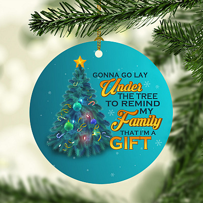 Gonna Go Lay Under The Tree To Remind My Family That I'm A Gift Funny Circle Christmas Ornament Keepsake