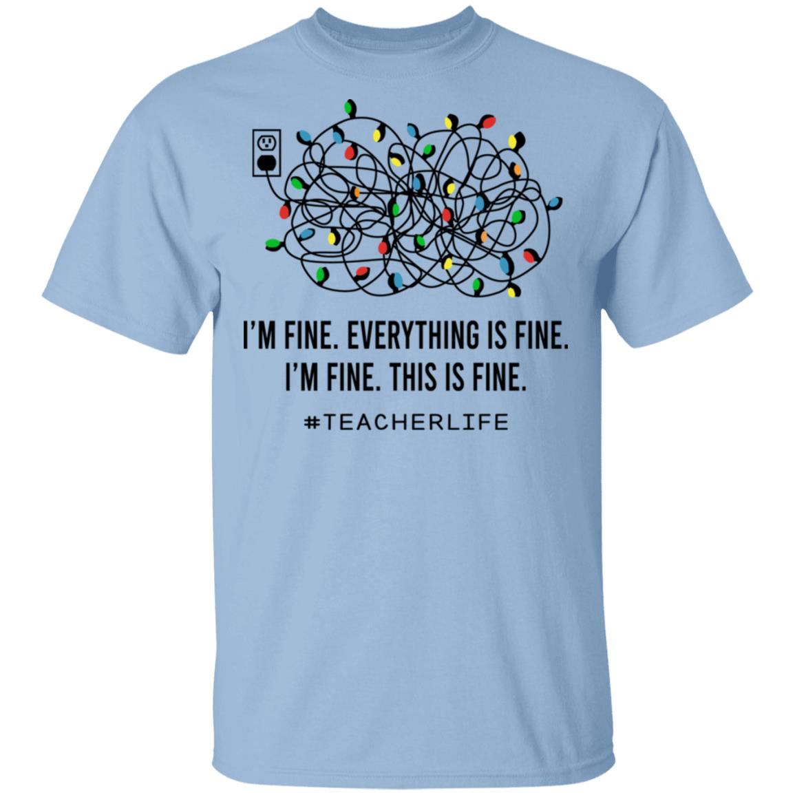Teacher Life I'm Fine Everything, Light Blue, Unisex T-Shirt Teacher Life I'm Fine Everything, Light Blue, Unisex T-Shirt