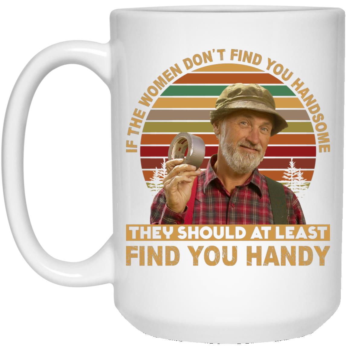 If The Women Don't Find You, White, 15 oz. White Mug If The Women Don't Find You, White, 15 oz. White Mug