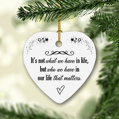 It's Not What We Have In Life But Who We Have In Our Life That Matters Heart Christmas Ornament Keepsake