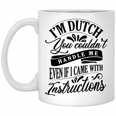 I'm Dutch You Couldn't Handle Me, White, 11 oz. White Mug