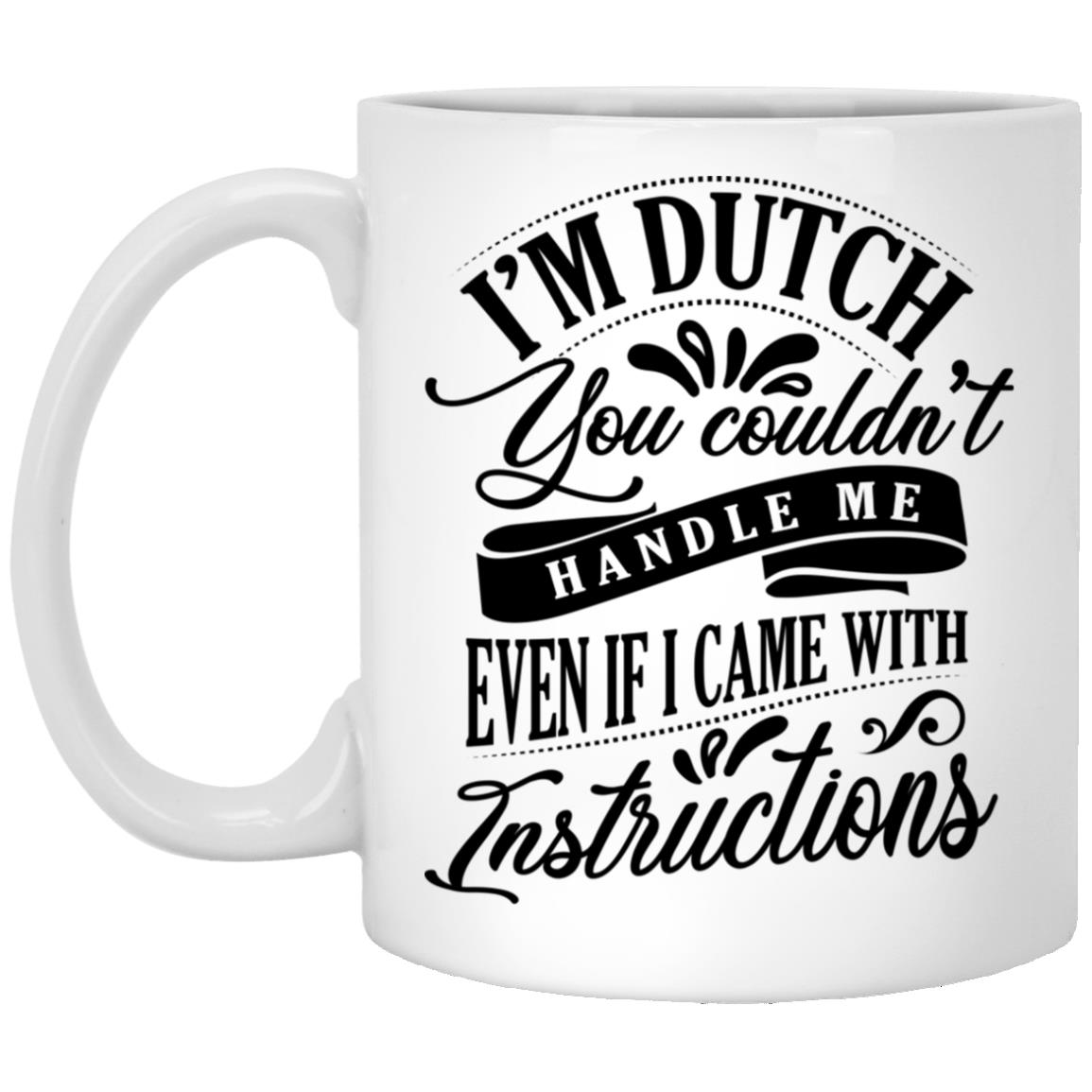 I'm Dutch You Couldn't Handle Me, White, 11 oz. White Mug