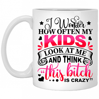 I Wonder How Often My Kids Look At Me And Think That Bitch Is Crazy Mom Coffee Mug - Beer Stein, White, 11 oz. White Mug