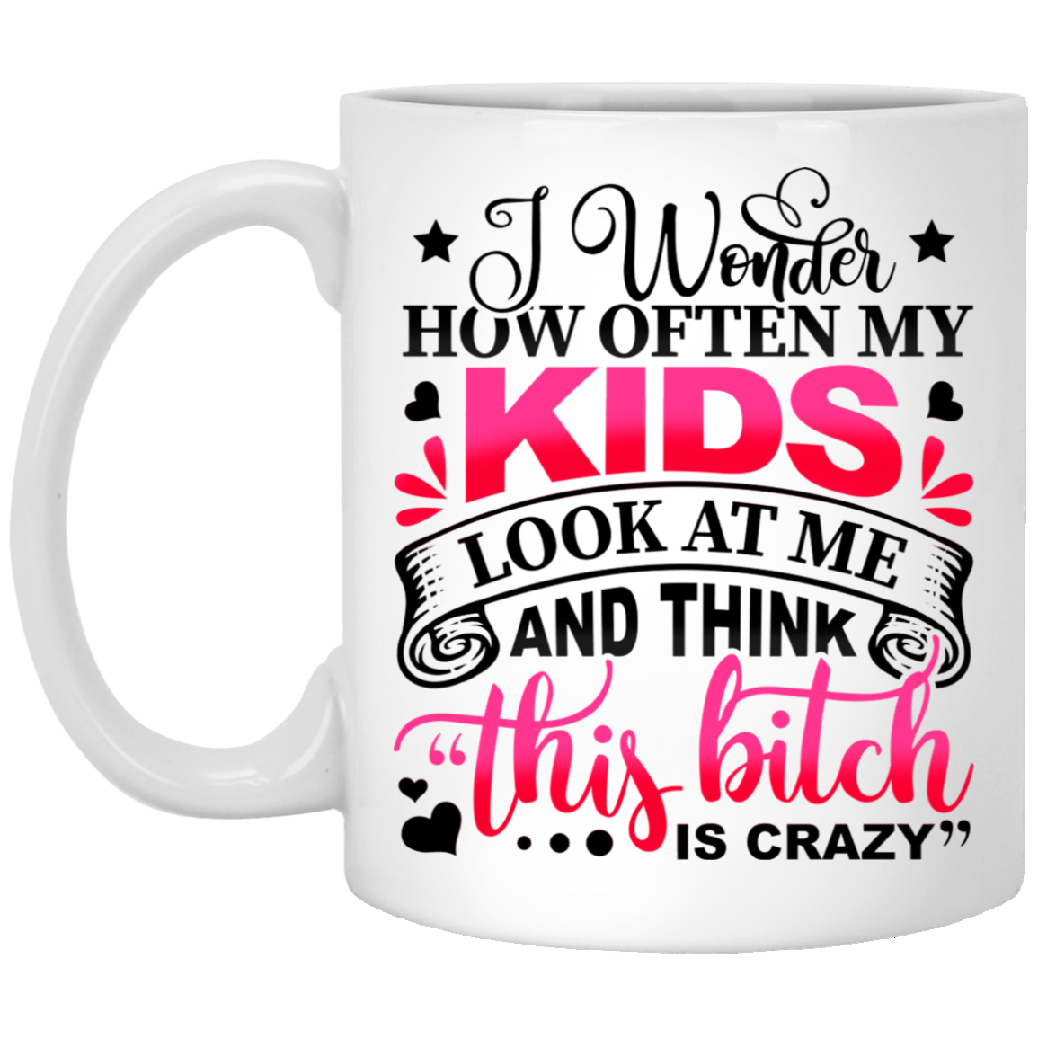 I Wonder How Often My Kids Look At Me And Think That Bitch Is Crazy Mom Coffee Mug - Beer Stein, White, 11 oz. White Mug