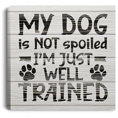 My Dog Is Not Spoiled I'm Just Well Trained Funny Framed Canvas Prints - Unframed Poster, White, 0.75'' Framed Canvas