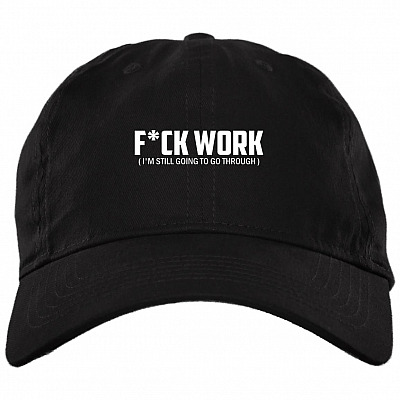Fuck Work I'm Still Going To Go Through Cap, Black, Brushed Twill Dad Cap