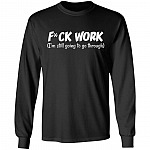 Fuck Work I'm Still Going To Go Through Hoodie, Black, Long Sleeve Fuck Work I'm Still Going To Go Through Hoodie, Black, Long Sleeve