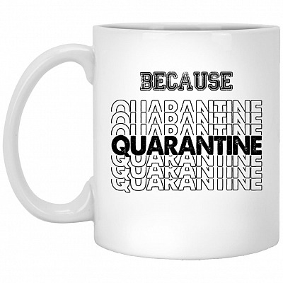 Because Quarantined Drinking Coffee Mug, White, 11 oz. White Mug