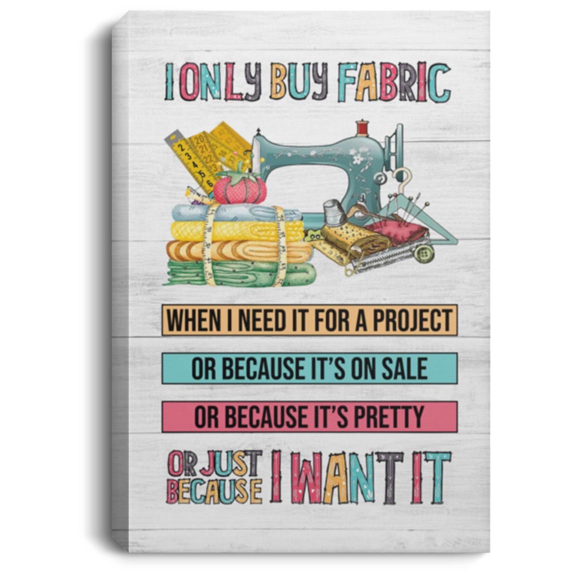 I Only Buy Fabric When I Need It For A Project Gallery Wrapped Framed Canvas Prints - Unframed Poster, White, 0.75'' Framed Canvas