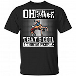 Oh You Throw Balls I Through People, Black, Unisex T-Shirt