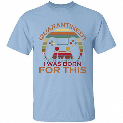Quarantined I Was Born For This T-Shirt, Light Blue, g500-5-3-oz-t-shirt-unisex-t-shirt