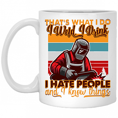 That's What I Do I Weld I Drink I Hate People And I Know Things Funny Welder Ceramic Coffee Mug - Beer Stein, White, 11 oz. White Mug